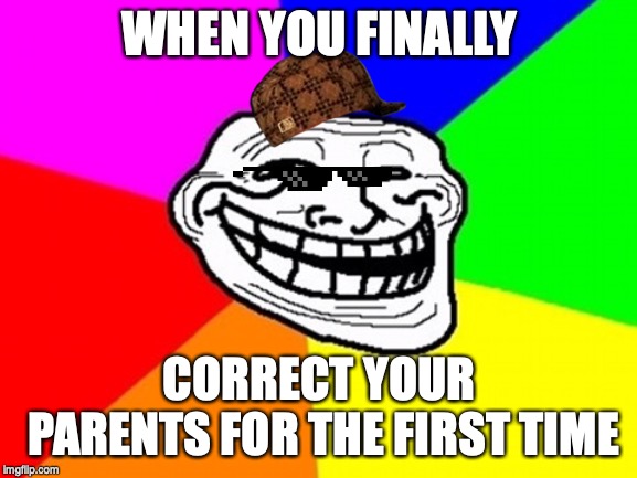 Troll Face Colored Meme | WHEN YOU FINALLY; CORRECT YOUR PARENTS FOR THE FIRST TIME | image tagged in memes,troll face colored | made w/ Imgflip meme maker