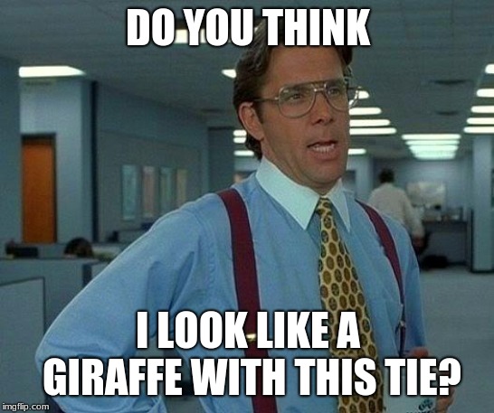 That Would Be Great | DO YOU THINK; I LOOK LIKE A GIRAFFE WITH THIS TIE? | image tagged in memes,that would be great | made w/ Imgflip meme maker
