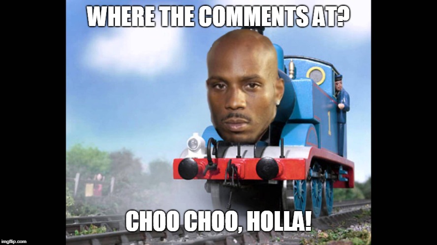 DMX Train | WHERE THE COMMENTS AT? CHOO CHOO, HOLLA! | image tagged in dmx train | made w/ Imgflip meme maker