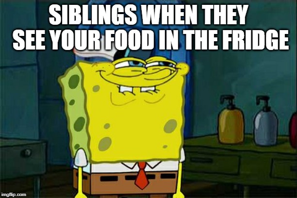 Siblings
 | SIBLINGS WHEN THEY SEE YOUR FOOD IN THE FRIDGE | image tagged in memes,dont you squidward | made w/ Imgflip meme maker