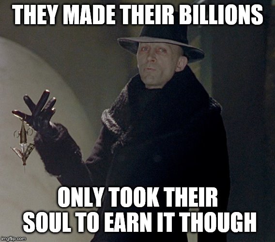 THEY MADE THEIR BILLIONS ONLY TOOK THEIR SOUL TO EARN IT THOUGH | made w/ Imgflip meme maker
