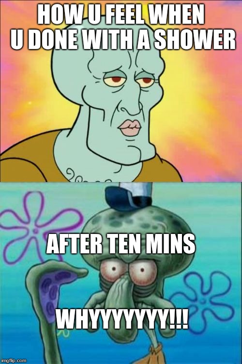 Squidward Meme | HOW U FEEL WHEN U DONE WITH A SHOWER; AFTER TEN MINS; WHYYYYYYY!!! | image tagged in memes,squidward | made w/ Imgflip meme maker
