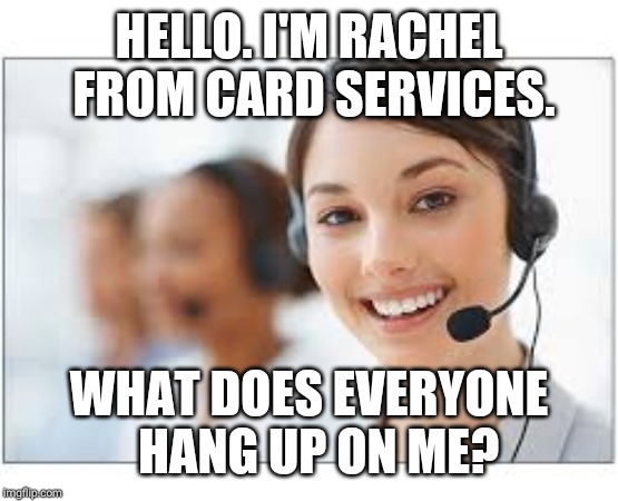 Credit card | HELLO. I'M RACHEL FROM
CARD SERVICES. WHAT DOES EVERYONE 
HANG UP ON ME? | image tagged in credit card | made w/ Imgflip meme maker