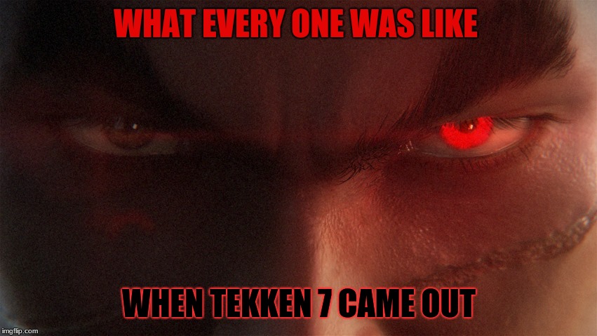 Tekken7kazuya | WHAT EVERY ONE WAS LIKE; WHEN TEKKEN 7 CAME OUT | image tagged in tekken7kazuya | made w/ Imgflip meme maker