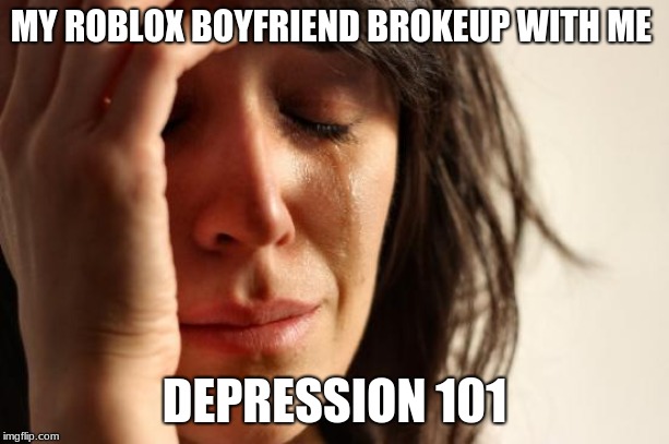 First World Problems | MY ROBLOX BOYFRIEND BROKEUP WITH ME; DEPRESSION 101 | image tagged in memes,first world problems | made w/ Imgflip meme maker
