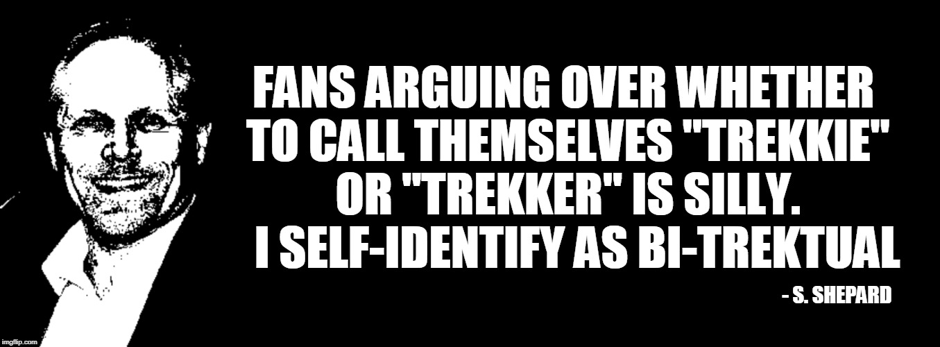 BiTrektual | FANS ARGUING OVER WHETHER TO CALL THEMSELVES "TREKKIE" OR "TREKKER" IS SILLY.   I SELF-IDENTIFY AS BI-TREKTUAL; - S. SHEPARD | image tagged in star trek,trekkie,trekker,bitrektual,sean shepard | made w/ Imgflip meme maker