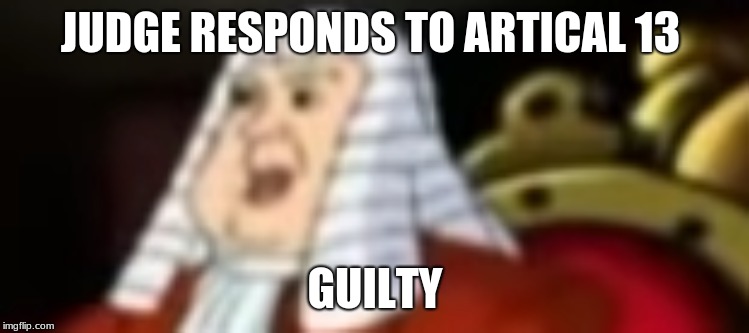 JUDGE RESPONDS TO ARTICAL 13; GUILTY | image tagged in judge | made w/ Imgflip meme maker