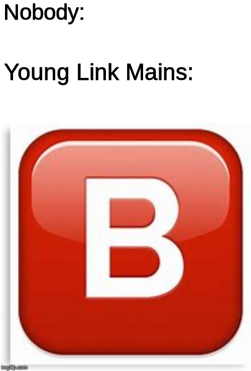 I mean, what other button besides B do Young Link players use?Was gonna make it about Snake but nobody really uses Snake so... | Nobody:; Young Link Mains: | image tagged in memes,super smash bros,ssbu,young link,snake,b | made w/ Imgflip meme maker