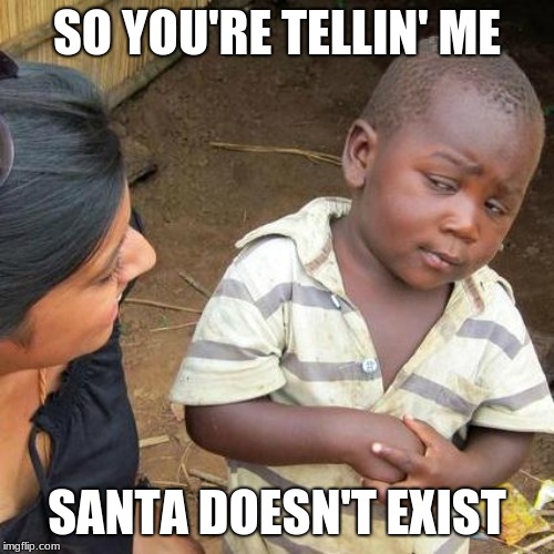 Third World Skeptical Kid | SO YOU'RE TELLIN' ME; SANTA DOESN'T EXIST | image tagged in memes,third world skeptical kid | made w/ Imgflip meme maker