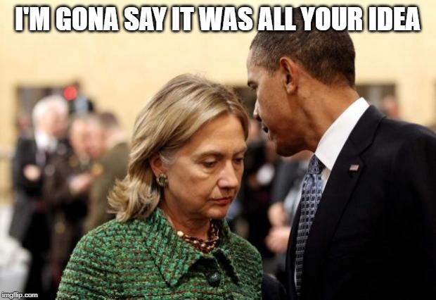 obama and hillary | I'M GONA SAY IT WAS ALL YOUR IDEA | image tagged in obama and hillary | made w/ Imgflip meme maker