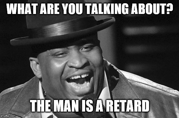 WHAT ARE YOU TALKING ABOUT? THE MAN IS A RETARD | made w/ Imgflip meme maker