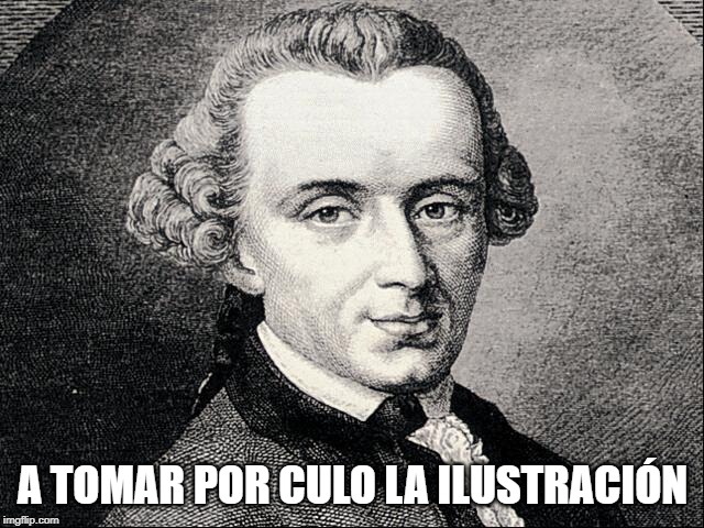 Immanuel Kant | A TOMAR POR CULO LA ILUSTRACIÓN | image tagged in immanuel kant | made w/ Imgflip meme maker