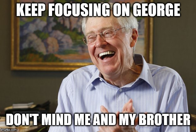 Laughing Charles Koch | KEEP FOCUSING ON GEORGE DON'T MIND ME AND MY BROTHER | image tagged in laughing charles koch | made w/ Imgflip meme maker