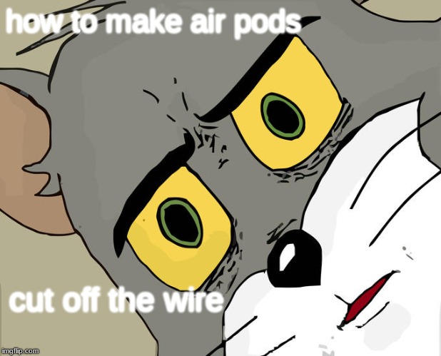 Unsettled Tom Meme | how to make air pods; cut off the wire | image tagged in memes,unsettled tom | made w/ Imgflip meme maker