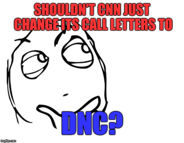 hmmm | SHOULDN'T CNN JUST CHANGE ITS CALL LETTERS TO; DNC? | image tagged in hmmm | made w/ Imgflip meme maker