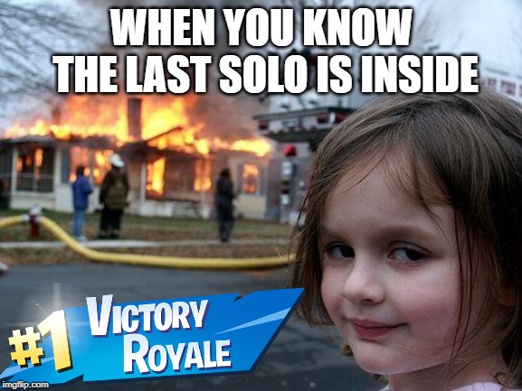 Disaster Girl Meme | WHEN YOU KNOW THE LAST SOLO IS INSIDE | image tagged in memes,disaster girl | made w/ Imgflip meme maker