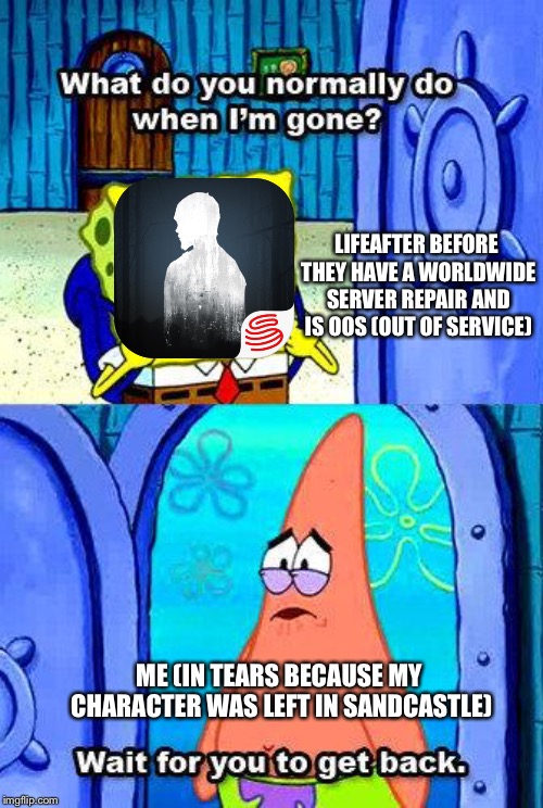 LifeAfter having repairs done | LIFEAFTER BEFORE THEY HAVE A WORLDWIDE SERVER REPAIR AND IS OOS (OUT OF SERVICE); ME (IN TEARS BECAUSE MY CHARACTER WAS LEFT IN SANDCASTLE) | image tagged in what do you normally do when i'm gone,lifeafter,lifeaftergame,lifeaftermemes,lifeafterzombiesurvival | made w/ Imgflip meme maker