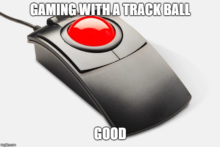 GAMING WITH A TRACK BALL GOOD | made w/ Imgflip meme maker