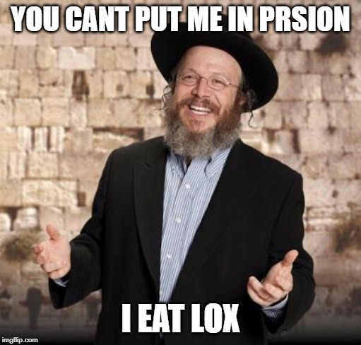 Jewish guy | YOU CANT PUT ME IN PRSION; I EAT LOX | image tagged in jewish guy | made w/ Imgflip meme maker
