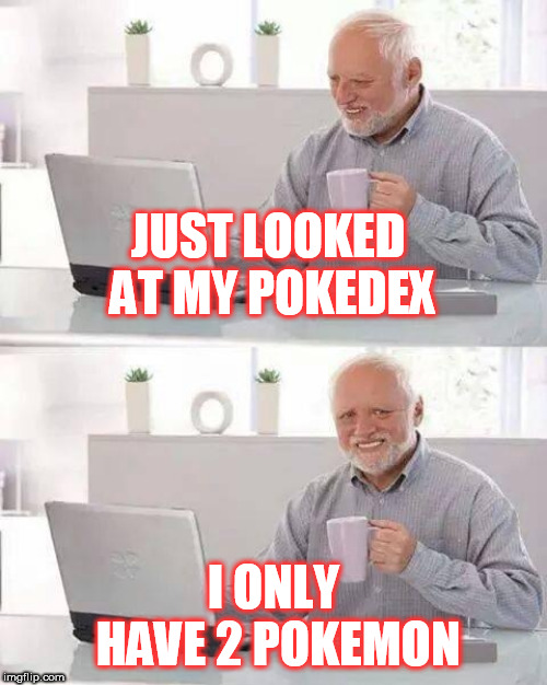 Hide the Pain Harold Meme | JUST LOOKED AT MY POKEDEX; I ONLY HAVE 2 POKEMON | image tagged in memes,hide the pain harold | made w/ Imgflip meme maker