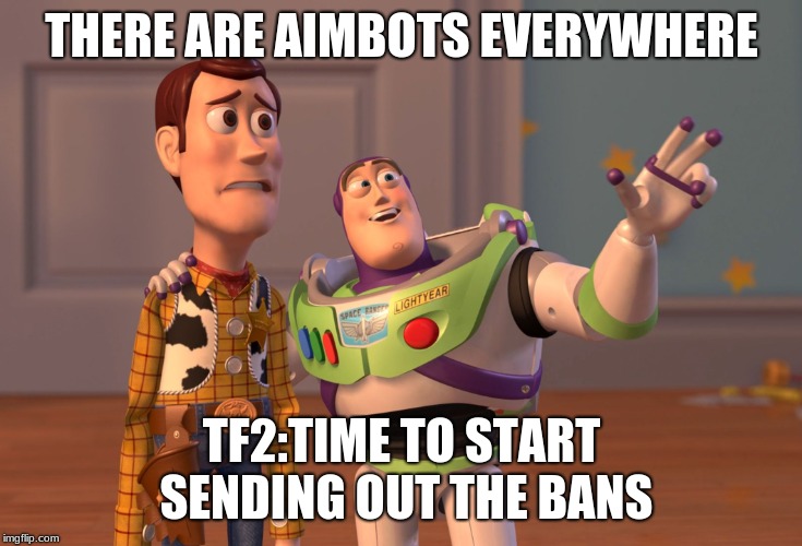 X, X Everywhere | THERE ARE AIMBOTS EVERYWHERE; TF2:TIME TO START SENDING OUT THE BANS | image tagged in memes,x x everywhere | made w/ Imgflip meme maker
