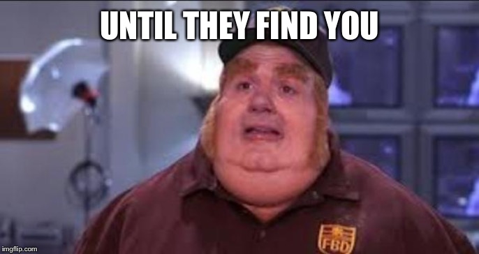 Phat | UNTIL THEY FIND YOU | image tagged in phat | made w/ Imgflip meme maker