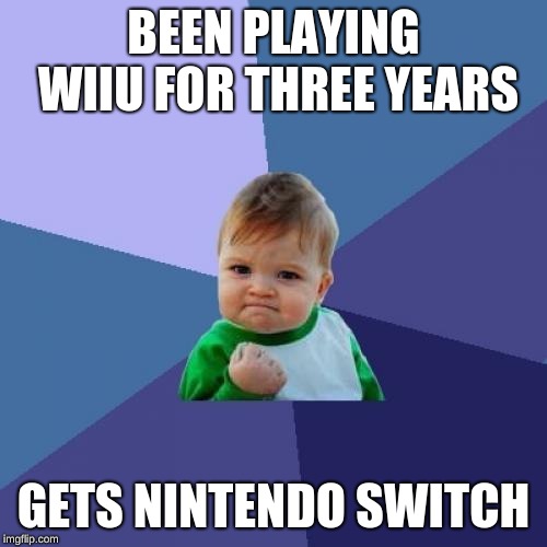 Success Kid | BEEN PLAYING WIIU FOR THREE YEARS; GETS NINTENDO SWITCH | image tagged in memes,success kid | made w/ Imgflip meme maker