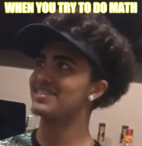 Lil Pump doing math | WHEN YOU TRY TO DO MATH | image tagged in lil pump doing math | made w/ Imgflip meme maker