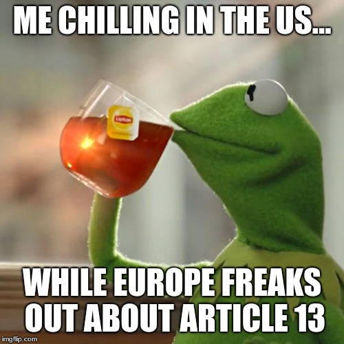 But That's None Of My Business Meme | ME CHILLING IN THE US... WHILE EUROPE FREAKS OUT ABOUT ARTICLE 13 | image tagged in memes,but thats none of my business,kermit the frog,article 13 | made w/ Imgflip meme maker