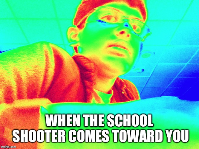 YAY SCHOOL SHOOTER | WHEN THE SCHOOL SHOOTER COMES TOWARD YOU | image tagged in adarsh,funny,school,school shooting,shooting,what | made w/ Imgflip meme maker