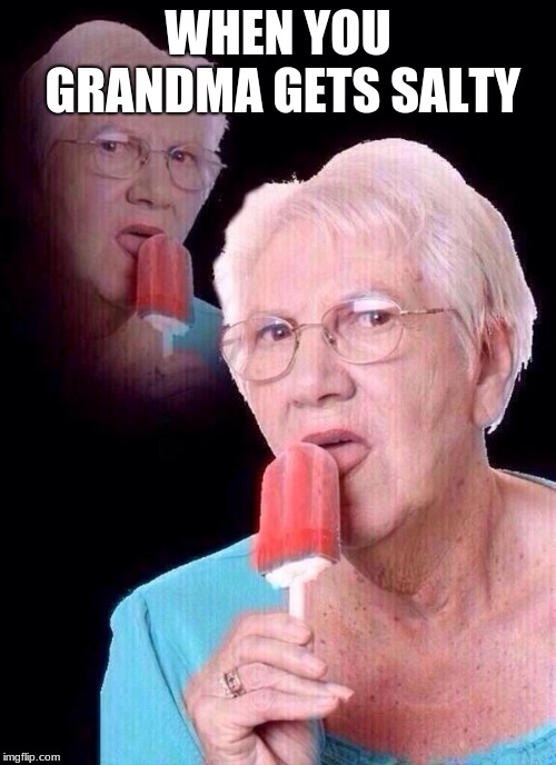 salty grandma | WHEN YOU GRANDMA GETS SALTY | image tagged in salty grandma | made w/ Imgflip meme maker