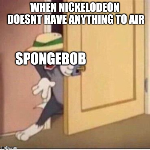 Im glad spongebob is on most of the schedule |  WHEN NICKELODEON DOESNT HAVE ANYTHING TO AIR; SPONGEBOB | image tagged in sneaky tom,spongebob | made w/ Imgflip meme maker