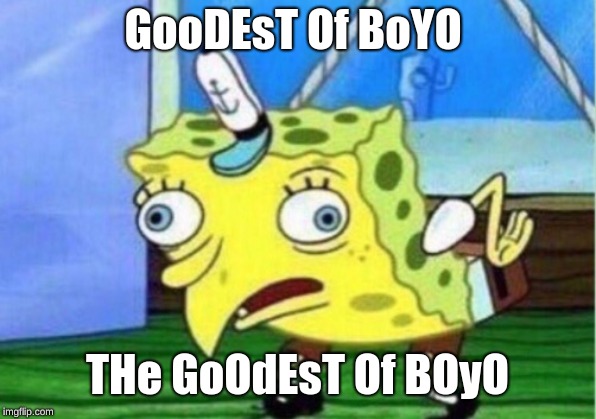 Mocking Spongebob Meme | GooDEsT Of BoYO THe GoOdEsT Of BOyO | image tagged in memes,mocking spongebob | made w/ Imgflip meme maker