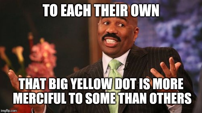 TO EACH THEIR OWN THAT BIG YELLOW DOT IS MORE MERCIFUL TO SOME THAN OTHERS | image tagged in memes,steve harvey | made w/ Imgflip meme maker