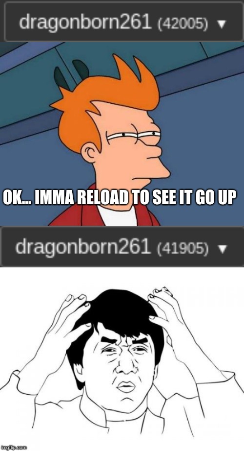 OK... IMMA RELOAD TO SEE IT GO UP | image tagged in memes,futurama fry,jackie chan wtf | made w/ Imgflip meme maker