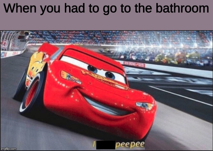 When you had to go to the bathroom | When you had to go to the bathroom | image tagged in memes,lightning mcqueen | made w/ Imgflip meme maker
