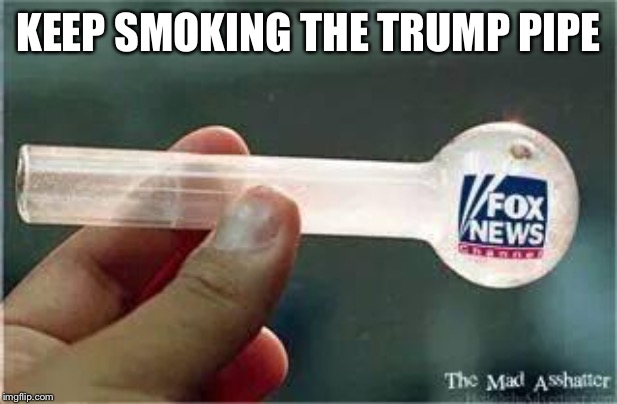 Fox News | KEEP SMOKING THE TRUMP PIPE | image tagged in fox news | made w/ Imgflip meme maker