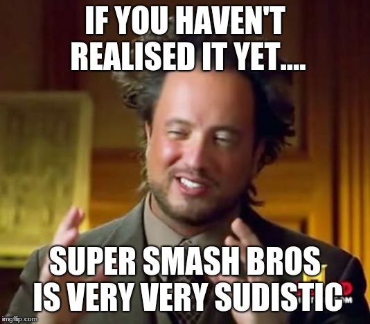 Ancient Aliens | IF YOU HAVEN'T REALISED IT YET.... SUPER SMASH BROS IS VERY VERY SUDISTIC | image tagged in memes,ancient aliens | made w/ Imgflip meme maker
