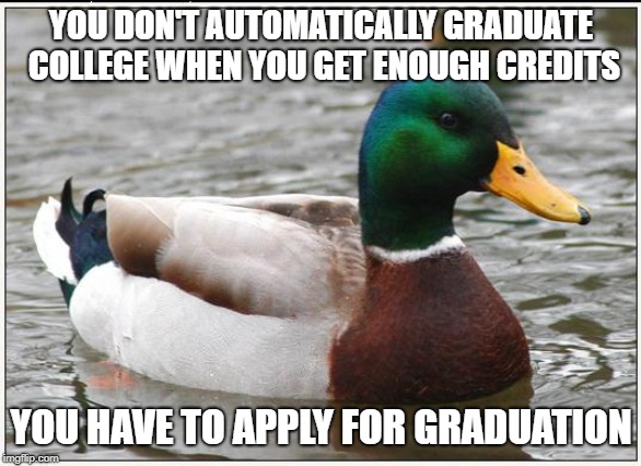 Actual Advice Mallard Meme | YOU DON'T AUTOMATICALLY GRADUATE COLLEGE WHEN YOU GET ENOUGH CREDITS; YOU HAVE TO APPLY FOR GRADUATION | image tagged in memes,actual advice mallard,AdviceAnimals | made w/ Imgflip meme maker