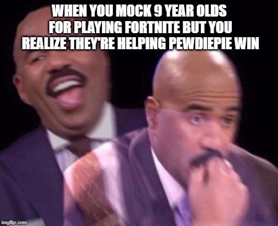 Steve Harvey Laughing Serious | WHEN YOU MOCK 9 YEAR OLDS FOR PLAYING FORTNITE BUT YOU REALIZE THEY'RE HELPING PEWDIEPIE WIN | image tagged in steve harvey laughing serious | made w/ Imgflip meme maker