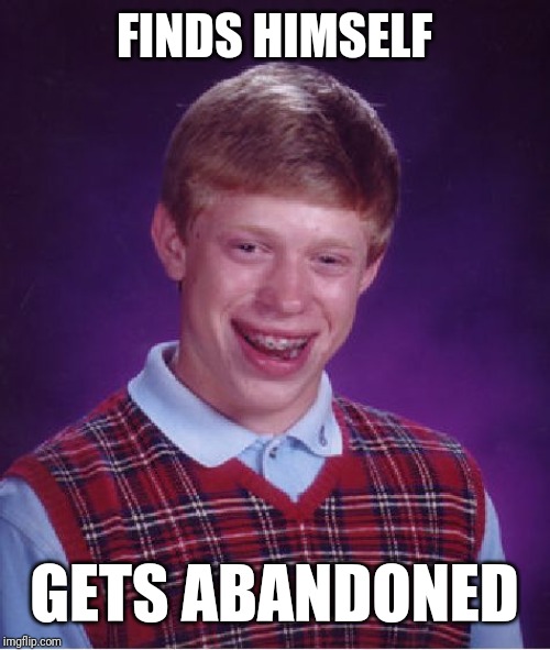 Bad Luck Brian Meme | FINDS HIMSELF; GETS ABANDONED | image tagged in memes,bad luck brian | made w/ Imgflip meme maker