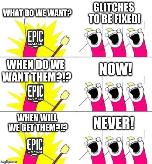 Epic Games Meme | WHAT DO WE WANT? GLITCHES TO BE FIXED! WHEN DO WE WANT THEM?!? NOW! WHEN WILL WE GET THEM?!? NEVER! | image tagged in memes,what do we want 3,epic games glitches,epic games,funny,glitches | made w/ Imgflip meme maker