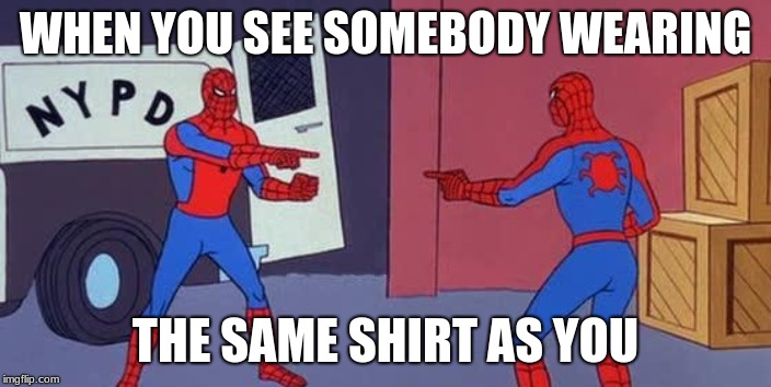 Spider Man Double | WHEN YOU SEE SOMEBODY WEARING; THE SAME SHIRT AS YOU | image tagged in spider man double | made w/ Imgflip meme maker