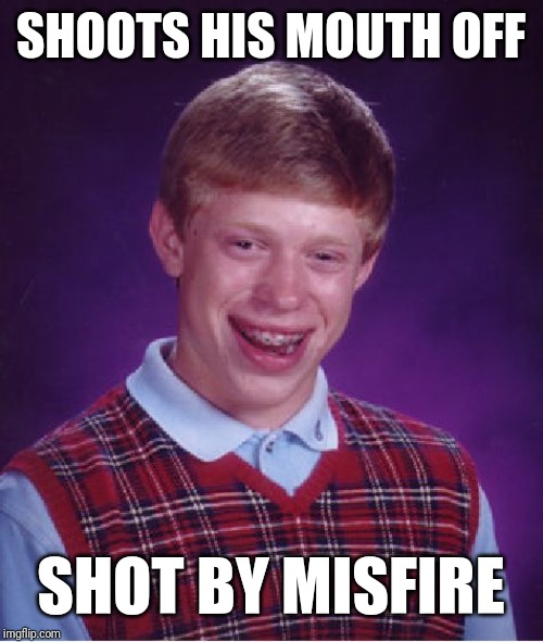 Bad Luck Brian | SHOOTS HIS MOUTH OFF; SHOT BY MISFIRE | image tagged in memes,bad luck brian | made w/ Imgflip meme maker