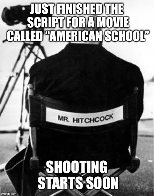 Just finished... | JUST FINISHED THE SCRIPT FOR A MOVIE CALLED “AMERICAN SCHOOL”; SHOOTING STARTS SOON | image tagged in director meme,movie script,american school | made w/ Imgflip meme maker