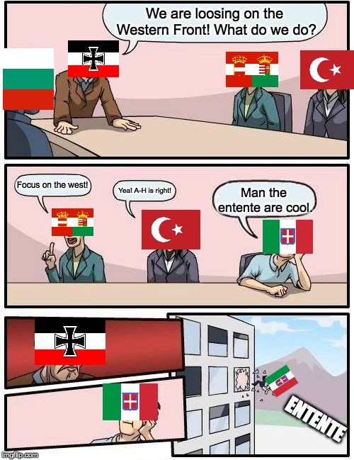 Boardroom Meeting Suggestion | We are loosing on the Western Front! What do we do? Focus on the west! Yea! A-H is right! Man the entente are cool. ENTENTE | image tagged in memes,boardroom meeting suggestion | made w/ Imgflip meme maker