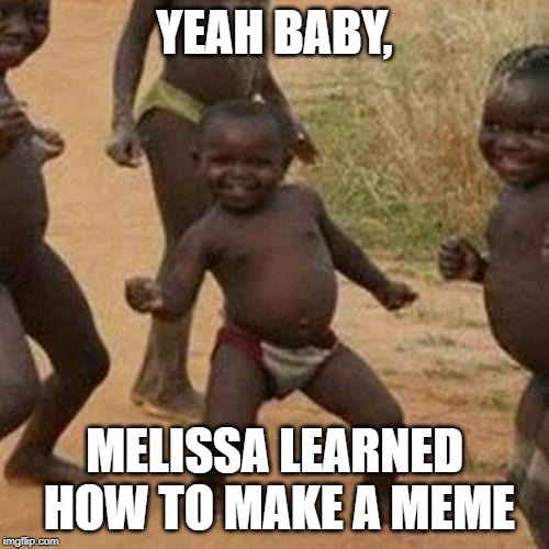 Third World Success Kid | YEAH BABY, MELISSA LEARNED HOW TO MAKE A MEME | image tagged in memes,third world success kid | made w/ Imgflip meme maker