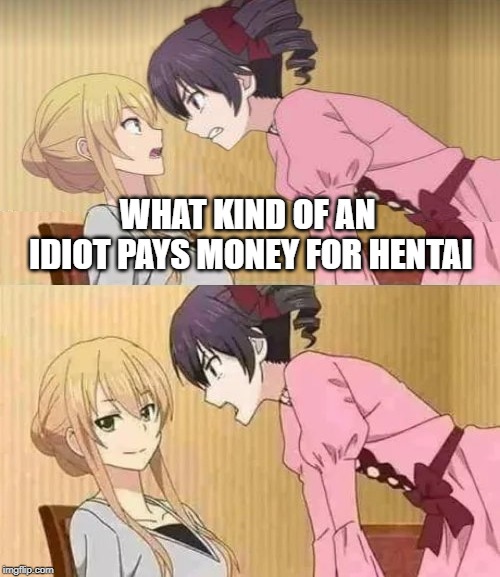 WHAT KIND OF AN IDIOT PAYS MONEY FOR HENTAI | image tagged in citrus meme | made w/ Imgflip meme maker