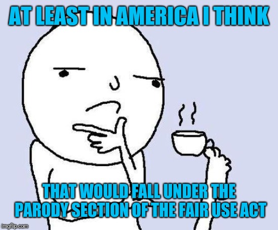 thinking meme | AT LEAST IN AMERICA I THINK THAT WOULD FALL UNDER THE PARODY SECTION OF THE FAIR USE ACT | image tagged in thinking meme | made w/ Imgflip meme maker