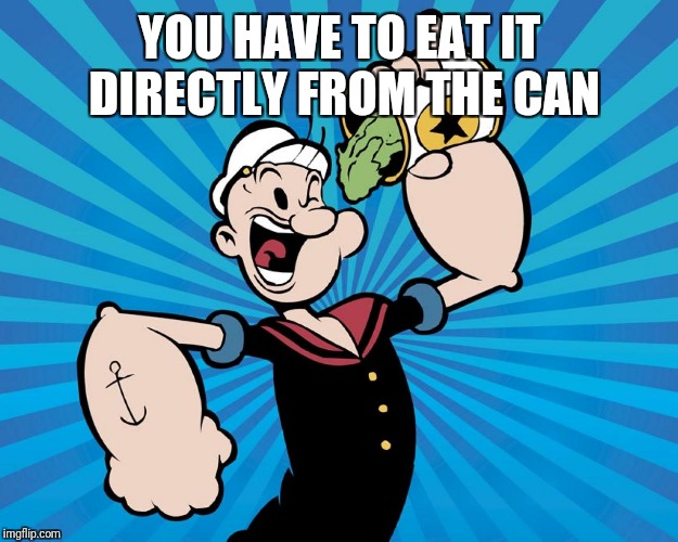 Popeye  | YOU HAVE TO EAT IT DIRECTLY FROM THE CAN | image tagged in popeye | made w/ Imgflip meme maker